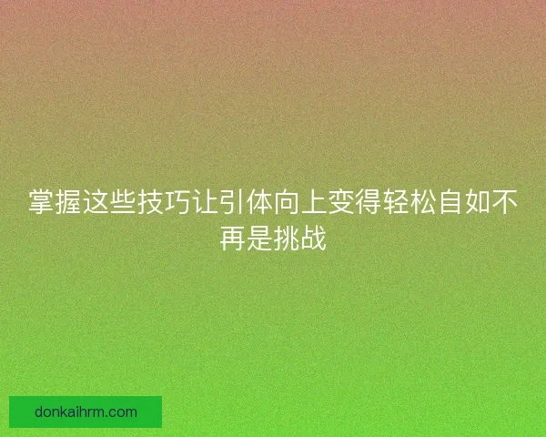 掌握这些技巧让引体向上变得轻松自如不再是挑战