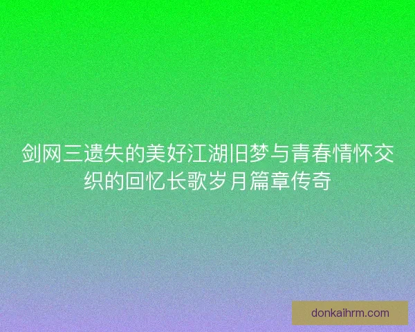 剑网三遗失的美好江湖旧梦与青春情怀交织的回忆长歌岁月篇章传奇