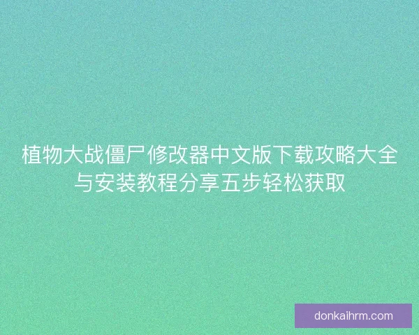 植物大战僵尸修改器中文版下载攻略大全与安装教程分享五步轻松获取