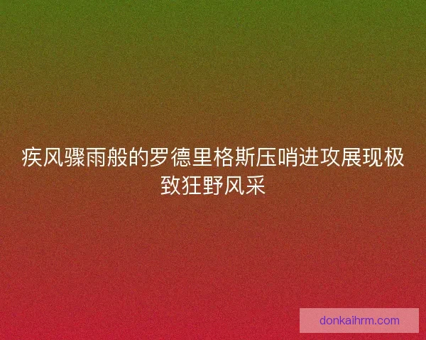 疾风骤雨般的罗德里格斯压哨进攻展现极致狂野风采
