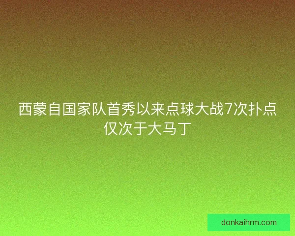 西蒙自国家队首秀以来点球大战7次扑点仅次于大马丁 西蒙自国家队首秀以来点球大战7次扑点仅次于大马丁