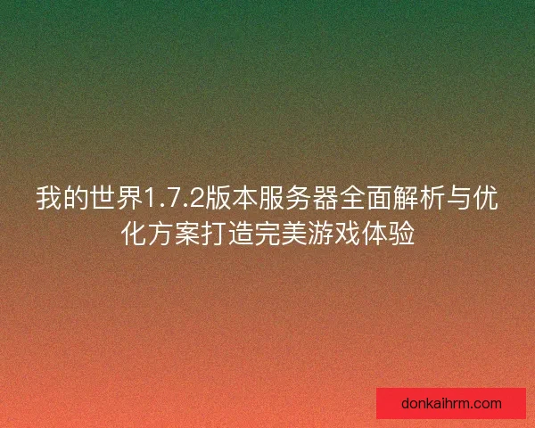 我的世界1.7.2版本服务器全面解析与优化方案打造完美游戏体验