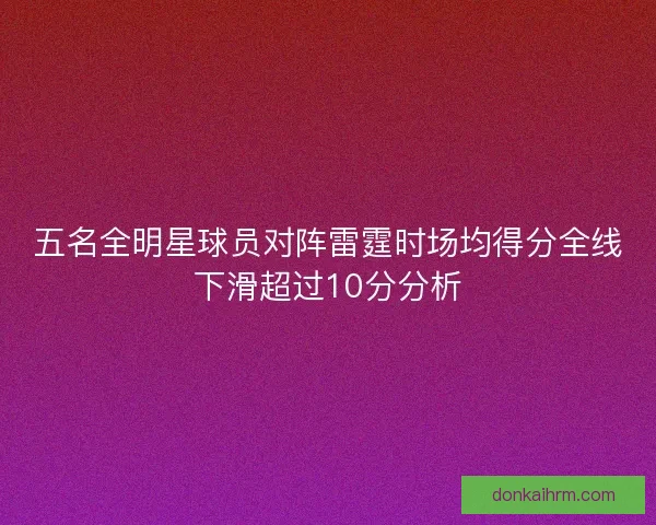 五名全明星球员对阵雷霆时场均得分全线下滑超过10分分析